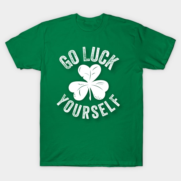 Go Luck Yourself Funny St. Patricks' Day Irish Shamrock Gift T-Shirt by amitsurti